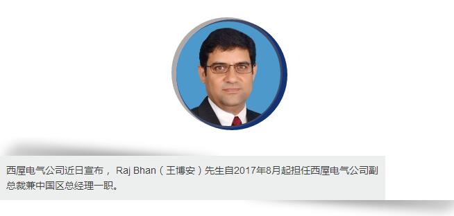 西屋电气公司近日宣布， Raj Bhan（王博安）先生自2017年8月起担任西屋电气公司副总裁兼中国区总经理一职。在这一职位上，王博安先生将负责西屋在华合资厂，代表处以及全资子公司的所有商业运营活动，在满足中国客户需求的同时，带领公司实现在中国市场的业务增长