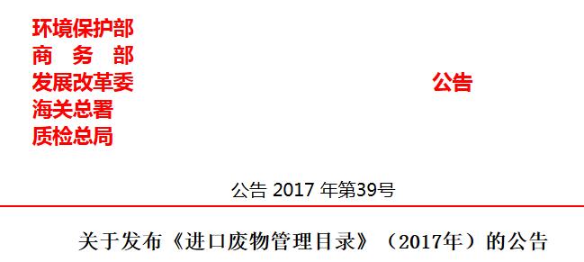 橙电网环保网获悉，环境保护部、商务部、发展改革委、海关总署、质检总局联合发布了《进口废物管理目录》(2017年)的公告，具体内容如下：根据《中华人民共和国固体废物污染环境防治法》《控制危险废物越境转移及其处置巴塞尔公约》《固体废物进口管理办法》和有关法律法规，环境保护部、商务部、发展改革委、海关总署、质检总局对现行的《禁止进口固体废物目录》《限制进口类可用作原料的固体废物目录》和《非限制进口类可用作原料的固体废物目录》进行了调整和修订：将来自生活源的废塑料(8个品种)、未经分拣的废纸(1个品种)、废纺织原