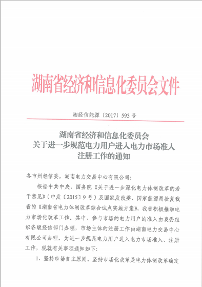 关于进一步规范电力用户进入电力市场准入注册工作的通知湘经信能源[2017]593号各市州经信委，湖南电力交易中心有限公司：根据中共中央、国务院《关于进一步深化电力体制改革的若干意见》（中发[2015]9号）及国家发改委、国家能源局批复湖南省的《湖南省电力体制改革综合试点实施方案》，我省积极推动电力市场化改革工作。其中，参与市场的电力用户的准入由我委组织各级经信部门办理，市场主体的注册工作由湖南电力交易中心有限公司办理