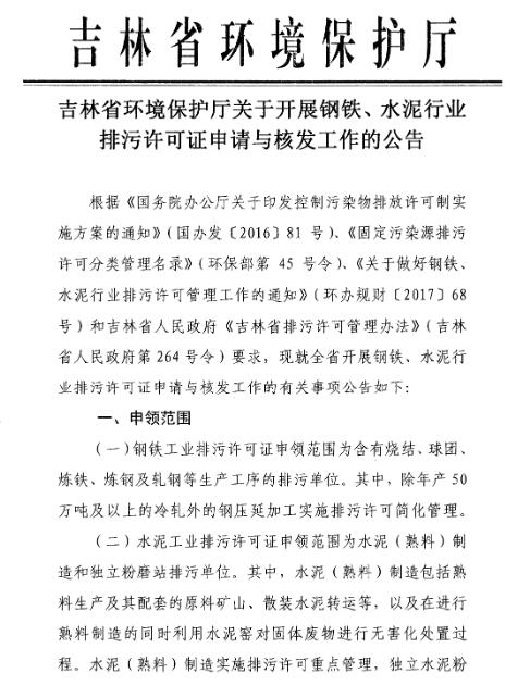 橙电网环保网获悉，吉林省环境保护厅发布了关于开展钢铁、水泥行业排污许可证申请与核发工作的公告，排污单位应按规定完成申请前信息公开后，在信息平台提交全部申请材料，并向有合法权限的环保主管部门提交通过平台印制的书面申请材料，在规定时间内完成排污许可证申领工作。具体内容如下：                     
                                                  
                            
             