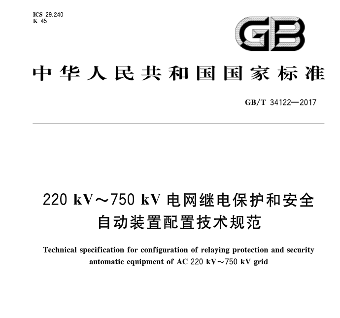 本网获悉，《220kV~750kV电网继电保护和安全自动装置配置技术规范》标准于2017年7月31号发布，并于2018年2月1日起开始实施。中国标准分类号：（CCS）K45   国际标准分类号：（ICS）29.240归口单位：中国电力企业联合会主管部门：中国电力企业联合会发布单位：中华人民共和国国家质量监督检验检疫总局、中国国家标准化管理委员会 
 
  
 
  
 

  
  
  