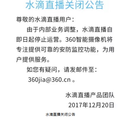 
            	水滴直播关闭公告：由于内部业务调整，水滴直播自即日起停止运营。360智能摄像机将专注提供可靠的安防监控功能，为用户提供服务