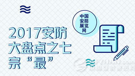 
            	时间走到了2018年的第一页，我们感慨光阴荏苒，也在总结反思过去的2017年。2017年发生了许许多多影响着安防行业的事情，小编在这里为大家总结出2017安防七宗“最”与君分享