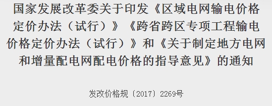  										所属地区									全国								法规性质政策法规				发布机构发改委								法规标号发改价格规﹝2017﹞2269号								发布时间2017-12-29														  			                
各省、自治区、直辖市发展改革委、物价局、电力公司，国家电网公司、南方电网公司、内蒙古电力公司：
根据《中共中央国务院关于推进价格机制改革的若干意见》(中发﹝2015﹞28号)、《中共中央国务院关于进一步深化电力体制改革的若干意见》(