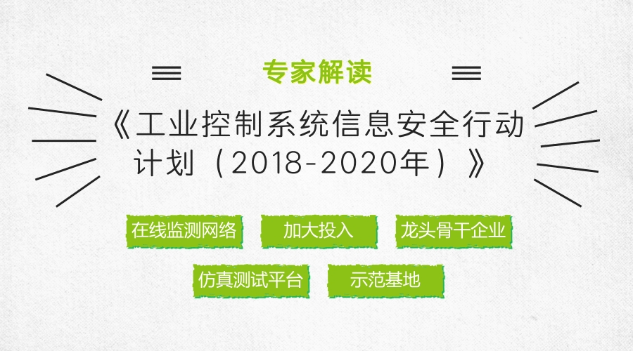 　　工業(yè)控制系統(tǒng)信息安全(以下簡稱工控安全)是實(shí)施制造強(qiáng)國和網(wǎng)絡(luò)強(qiáng)國戰(zhàn)略的重要前提，關(guān)系到國家安全、經(jīng)濟(jì)發(fā)展和社會穩(wěn)定。為貫徹落實(shí)黨的十九大精神，日前，工業(yè)和信息化部正式印發(fā)了《工業(yè)控制系統(tǒng)信息安全行動計(jì)劃(2018-2020)》(以下簡稱《行動計(jì)劃》)，旨在深入落實(shí)國家安全戰(zhàn)略，加快工控安全保障體系建設(shè)，促進(jìn)工業(yè)信息安全產(chǎn)業(yè)發(fā)展