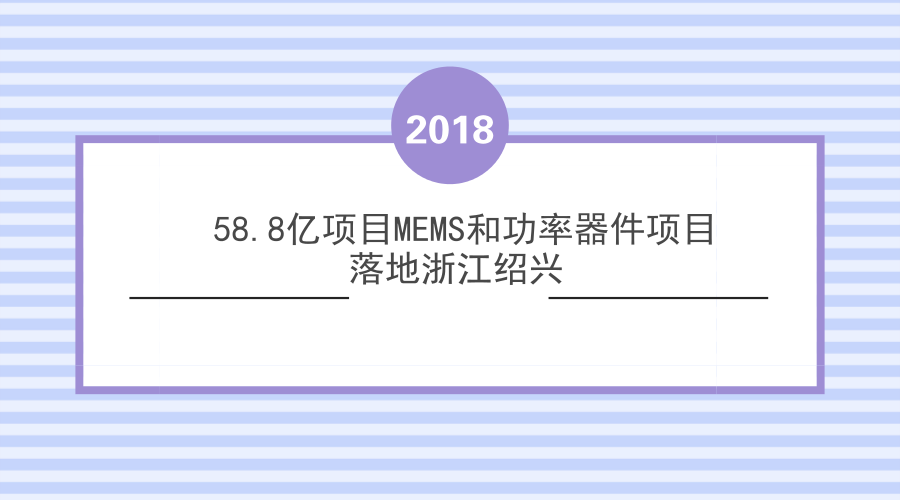 　　2018年3月1日，中芯集成電路制造(浙江紹興)有限公司項(xiàng)目合資合同簽約儀式在浙江省紹興市區(qū)舉行。此次簽約的項(xiàng)目主要是面向MEMS和功率器件集成電路領(lǐng)域，首期投資額為58.8億元