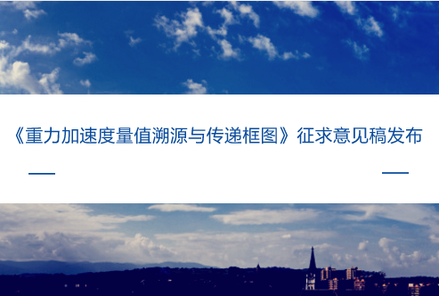 　　【中国仪表网 仪表标准】日前，全国力值硬度重力计量技术委员会发布了《重力加速度量值溯源与传递框图》征求意见稿，并面向全国的计量机构、科研院所等单位企业征求意见。  　　重力加速度，是随着时间和地点变化的物理量，对其进行精准测量对全球环境、防震减灾、大地测量、地球物理等领域以及武器制导、海洋探测、资源勘探、国家安全等领域具有十分重大的战略意义