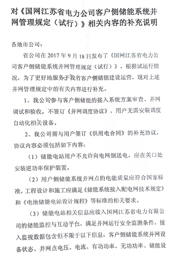 
	中國(guó)儲(chǔ)能網(wǎng)訊：近日，國(guó)網(wǎng)江蘇電力有限公司發(fā)布對(duì)《客戶側(cè)儲(chǔ)能系統(tǒng)并網(wǎng)管理規(guī)定（試行）》相關(guān)內(nèi)容的補(bǔ)充說(shuō)明，說(shuō)明指出用戶儲(chǔ)能電站無(wú)需簽訂《并網(wǎng)調(diào)度協(xié)議》、無(wú)需安裝調(diào)度自動(dòng)化相關(guān)設(shè)備、改簽訂《供用電合同》補(bǔ)充協(xié)議，并對(duì)《客戶側(cè)儲(chǔ)能系統(tǒng)并網(wǎng)管理規(guī)定（試行）》條款內(nèi)容相應(yīng)做了調(diào)整。



	?


	《客戶側(cè)儲(chǔ)能系統(tǒng)并網(wǎng)管理規(guī)定（試行）》原文鏈接：


	國(guó)網(wǎng)江蘇電力發(fā)布《客戶側(cè)儲(chǔ)能系統(tǒng)并網(wǎng)管理規(guī)定（試行）》


	?


	《供用電合同》的補(bǔ)充協(xié)議內(nèi)容包含：明確禁止儲(chǔ)能電站用戶向電網(wǎng)倒送電；用戶側(cè)儲(chǔ)能系統(tǒng)工程