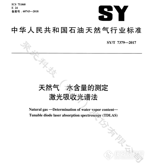 　　【中國儀表網 儀表企業(yè)】2017年國家能源局發(fā)布《中華人民共和國石油天然氣行業(yè)標準：天然氣 水含量的測定 激光吸收光譜法(SY/T 7379-2017)》(以下簡稱“標準”)，由全國天然氣標準化技術委員會提出，聚光科技杭州(股份)有限公司(以下簡稱“聚光科技”)等多家單位共同參與起草，于2018年起正式實施。      石油天然氣行業(yè)標準 　　標準規(guī)定了使用激光吸收光譜(縮寫為TDLAS)分析儀，現(xiàn)場測量