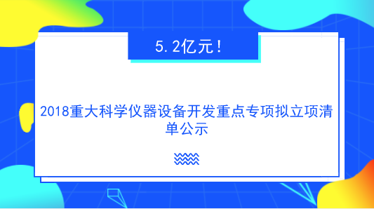 　　【中國儀表網 儀表研發(fā)】根據(jù)《國務院關于改進加強中央財政科研項目和資金管理的若干意見》、《國務院關于深化中央財政科技計劃(專項、基金等)管理改革方案的通知》、《科技部、財政部關于印發(fā)<國家重點研發(fā)計劃管理暫行辦法>的通知》等文件要求，9月29日，科技部高技術研究發(fā)展中心對國家重點研發(fā)計劃“重大科學儀器設備開發(fā)”重點專項的2018年度擬立項項目信息進行公示，公示時間為2018年9月29日至2018年10月3日。  　　根據(jù)公示清單，此次重點專項擬立