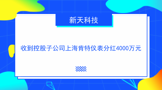 　　【中国仪表网 仪表企业】10月23日，新天科技发布公告称，公司收到控股子公司上海肯特仪表股份有限公司现金分红4000万元。  　　新天科技有关负责人说，上海肯特注为新天科技纳入合并报表范围内的控股子公司，新天科技持有上海肯特99.9997%的股份